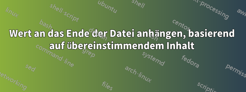 Wert an das Ende der Datei anhängen, basierend auf übereinstimmendem Inhalt