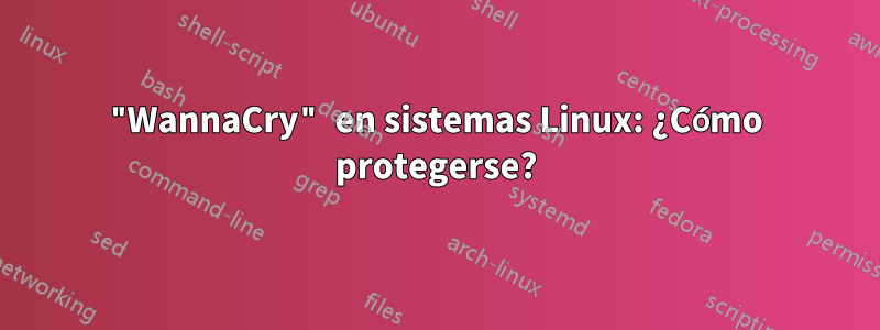 "WannaCry" en sistemas Linux: ¿Cómo protegerse?