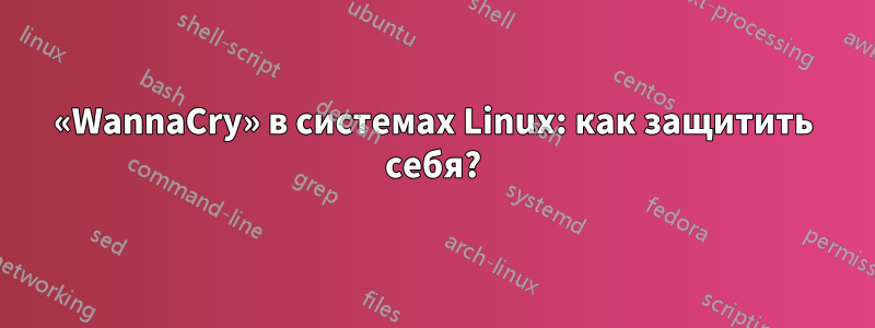 «WannaCry» в системах Linux: как защитить себя?