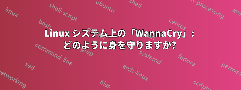 Linux システム上の「WannaCry」: どのように身を守りますか?