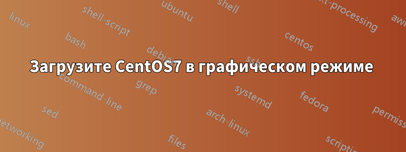 Загрузите CentOS7 в графическом режиме