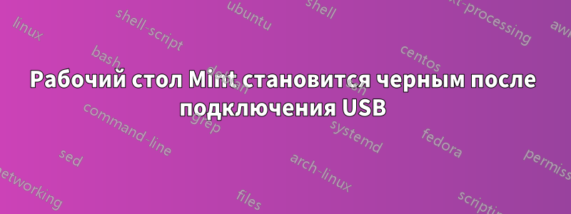 Рабочий стол Mint становится черным после подключения USB