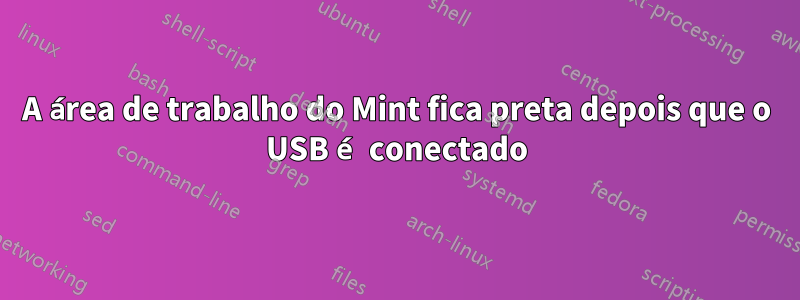 A área de trabalho do Mint fica preta depois que o USB é conectado