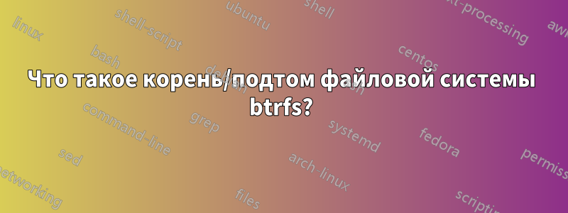 Что такое корень/подтом файловой системы btrfs?