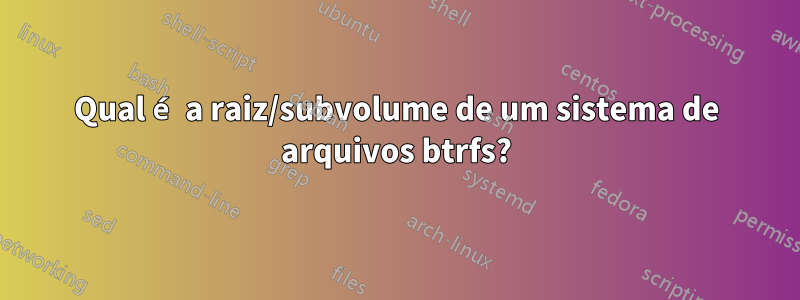 Qual é a raiz/subvolume de um sistema de arquivos btrfs?