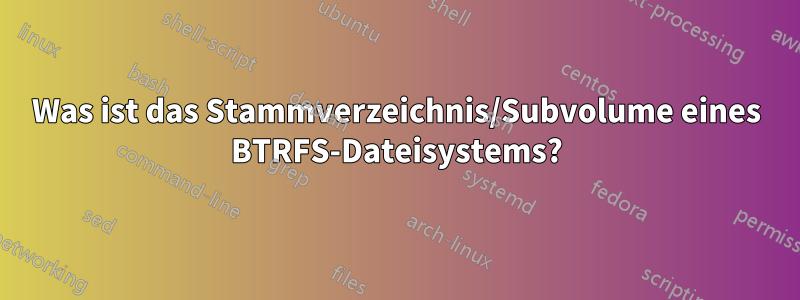 Was ist das Stammverzeichnis/Subvolume eines BTRFS-Dateisystems?