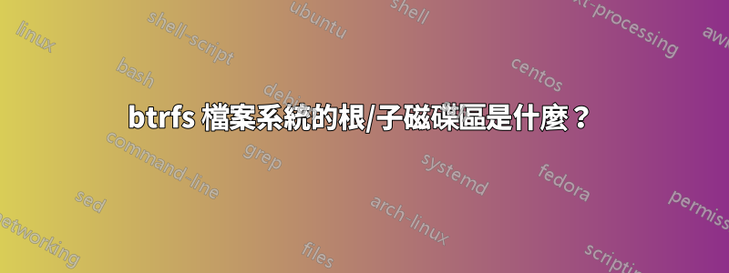 btrfs 檔案系統的根/子磁碟區是什麼？