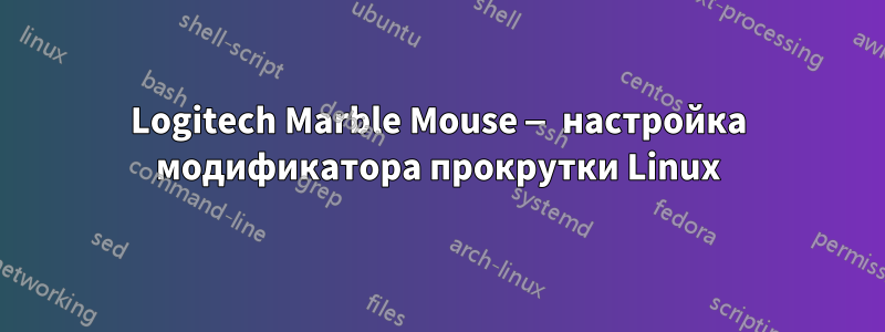 Logitech Marble Mouse — настройка модификатора прокрутки Linux