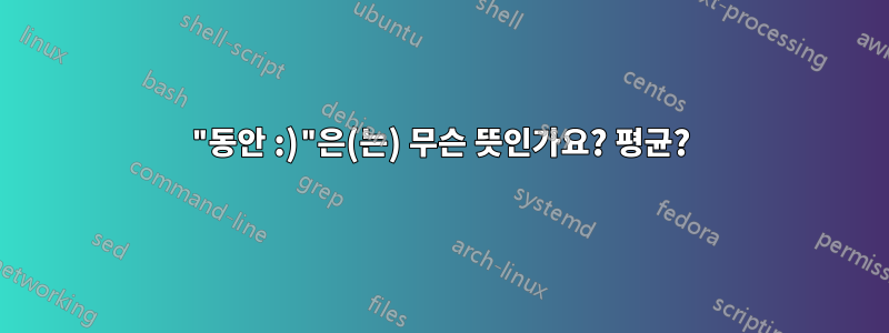 "동안 :)"은(는) 무슨 뜻인가요? 평균?