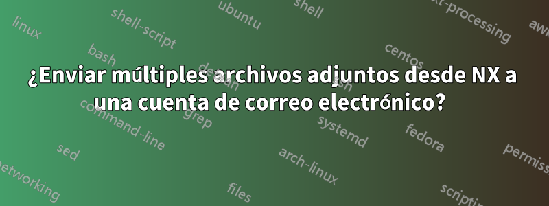 ¿Enviar múltiples archivos adjuntos desde NX a una cuenta de correo electrónico? 