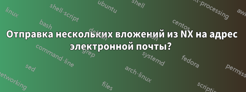 Отправка нескольких вложений из NX на адрес электронной почты? 