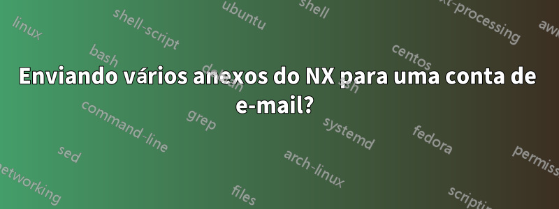 Enviando vários anexos do NX para uma conta de e-mail? 