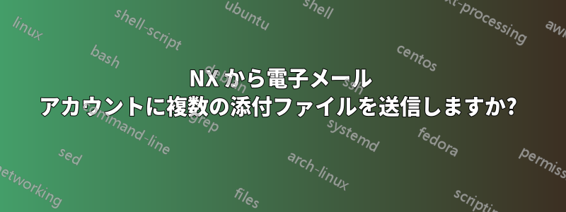 NX から電子メール アカウントに複数の添付ファイルを送信しますか? 