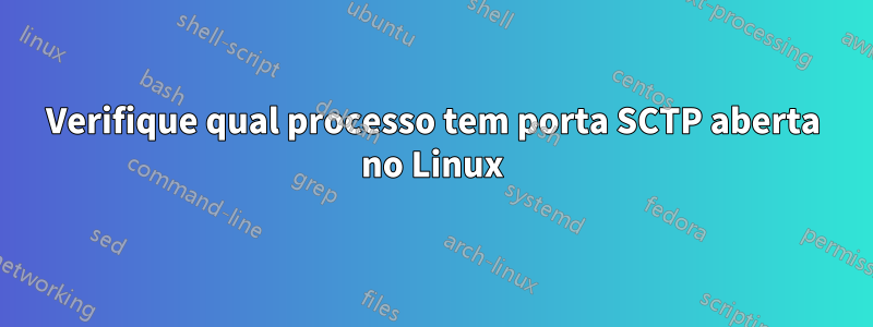 Verifique qual processo tem porta SCTP aberta no Linux