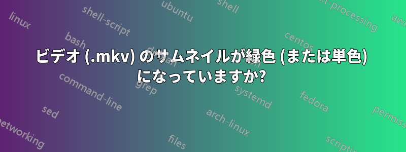 ビデオ (.mkv) のサムネイルが緑色 (または単色) になっていますか?