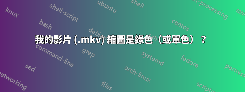 我的影片 (.mkv) 縮圖是綠色（或單色）？