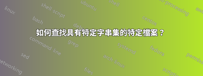 如何查找具有特定字串集的特定檔案？