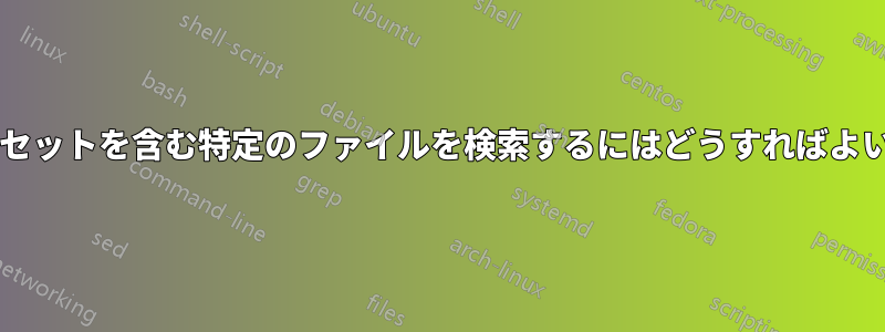 特定の文字列セットを含む特定のファイルを検索するにはどうすればよいでしょうか?