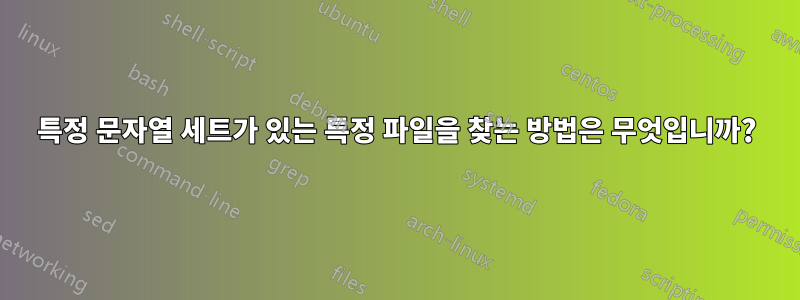 특정 문자열 세트가 있는 특정 파일을 찾는 방법은 무엇입니까?