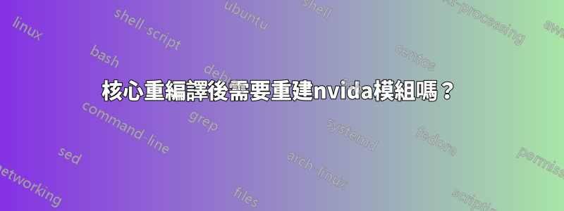 核心重編譯後需要重建nvida模組嗎？