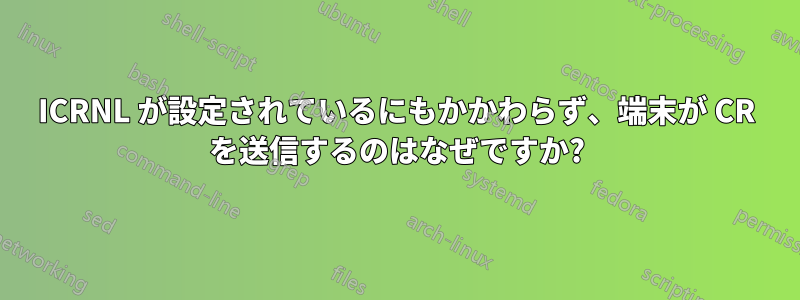 ICRNL が設定されているにもかかわらず、端末が CR を送信するのはなぜですか?