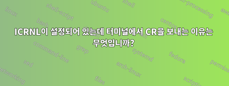 ICRNL이 설정되어 있는데 터미널에서 CR을 보내는 이유는 무엇입니까?