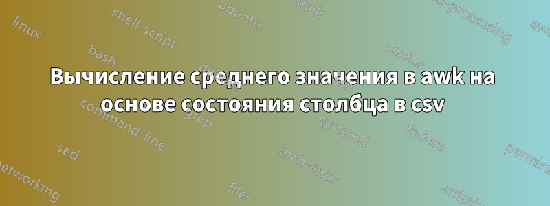 Вычисление среднего значения в awk на основе состояния столбца в csv