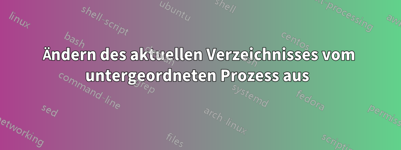 Ändern des aktuellen Verzeichnisses vom untergeordneten Prozess aus 