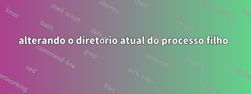 alterando o diretório atual do processo filho 