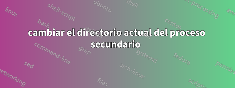 cambiar el directorio actual del proceso secundario 