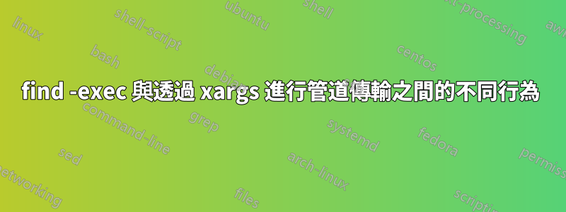 find -exec 與透過 xargs 進行管道傳輸之間的不同行為