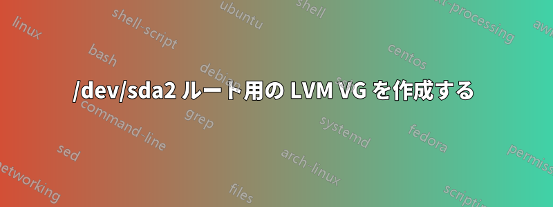 /dev/sda2 ルート用の LVM VG を作成する