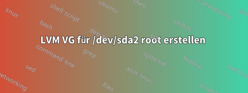 LVM VG für /dev/sda2 root erstellen