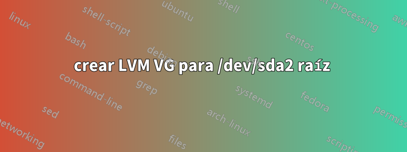 crear LVM VG para /dev/sda2 raíz