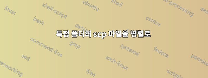 특정 폴더의 scp 파일을 병렬로