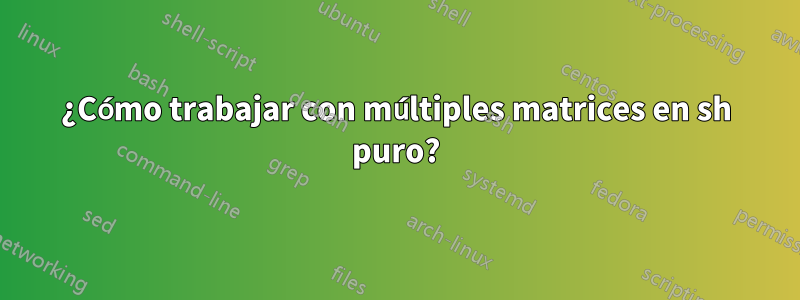 ¿Cómo trabajar con múltiples matrices en sh puro?