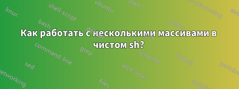 Как работать с несколькими массивами в чистом sh?