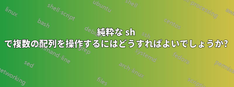 純粋な sh で複数の配列を操作するにはどうすればよいでしょうか?