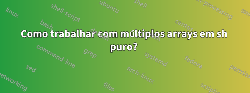 Como trabalhar com múltiplos arrays em sh puro?