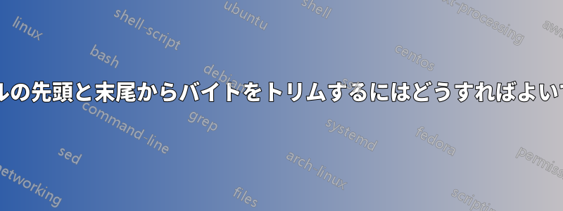 ファイルの先頭と末尾からバイトをトリムするにはどうすればよいですか?