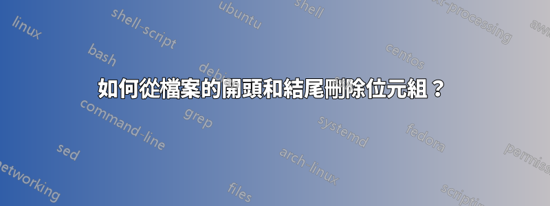 如何從檔案的開頭和結尾刪除位元組？