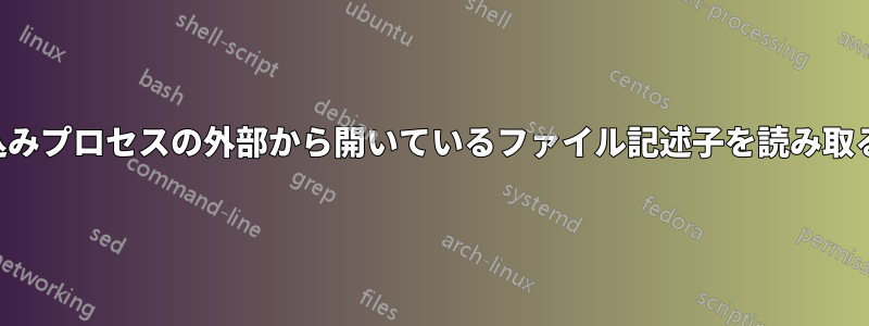 書き込みプロセスの外部から開いているファイル記述子を読み取る方法