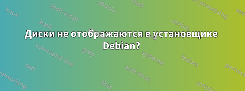 Диски не отображаются в установщике Debian?