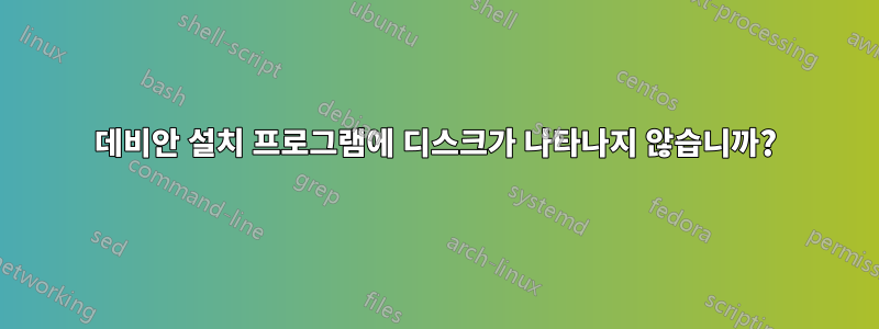 데비안 설치 프로그램에 디스크가 나타나지 않습니까?