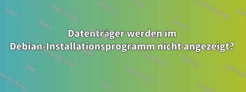 Datenträger werden im Debian-Installationsprogramm nicht angezeigt?