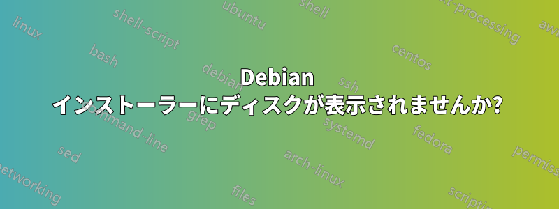 Debian インストーラーにディスクが表示されませんか?