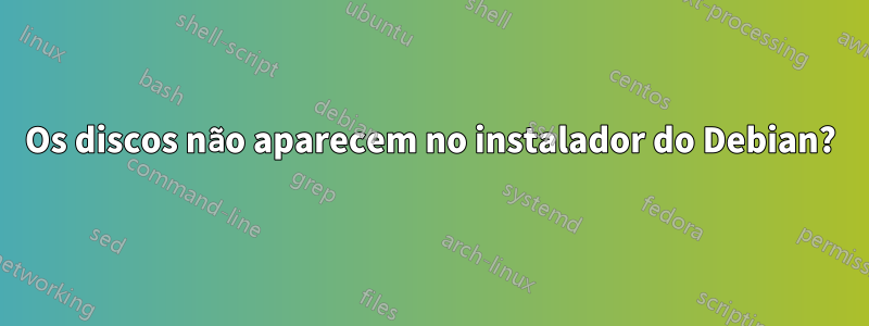 Os discos não aparecem no instalador do Debian?