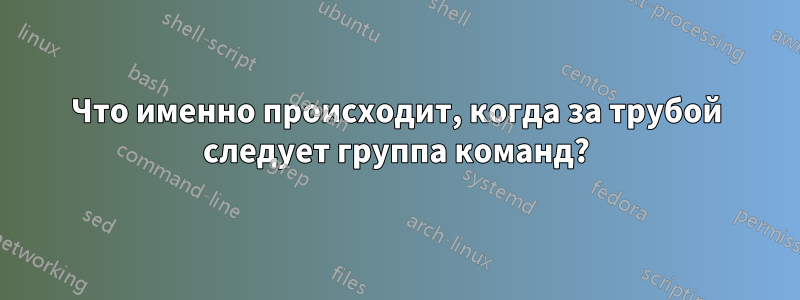 Что именно происходит, когда за трубой следует группа команд?