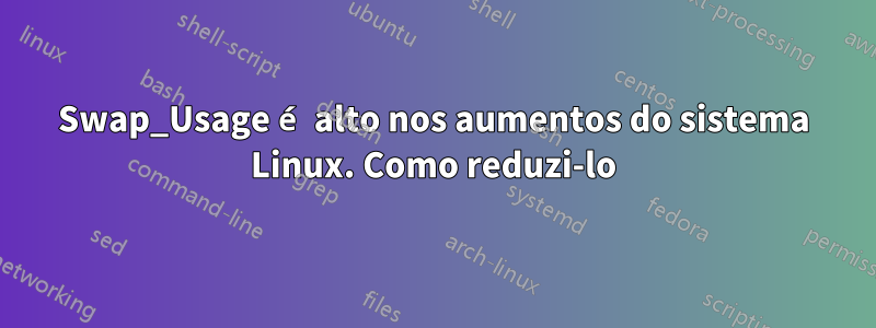 Swap_Usage é alto nos aumentos do sistema Linux. Como reduzi-lo