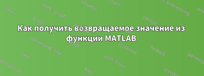 Как получить возвращаемое значение из функции MATLAB